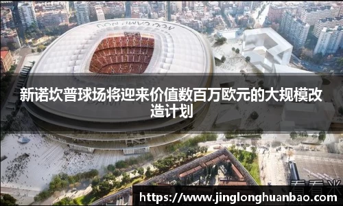 新诺坎普球场将迎来价值数百万欧元的大规模改造计划