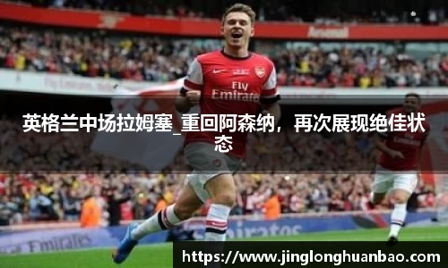 英格兰中场拉姆塞_重回阿森纳，再次展现绝佳状态