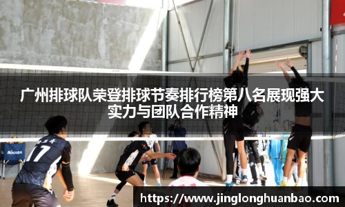 广州排球队荣登排球节奏排行榜第八名展现强大实力与团队合作精神