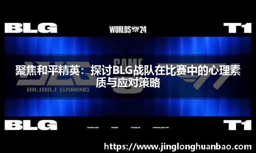 聚焦和平精英：探讨BLG战队在比赛中的心理素质与应对策略