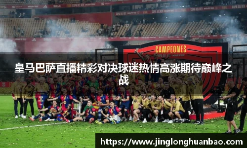 皇马巴萨直播精彩对决球迷热情高涨期待巅峰之战