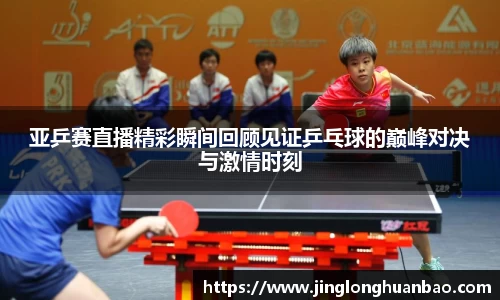 亚乒赛直播精彩瞬间回顾见证乒乓球的巅峰对决与激情时刻