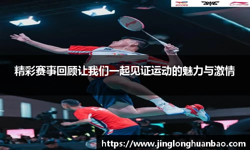精彩赛事回顾让我们一起见证运动的魅力与激情