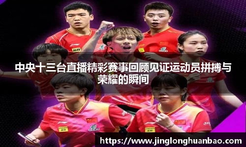 中央十三台直播精彩赛事回顾见证运动员拼搏与荣耀的瞬间