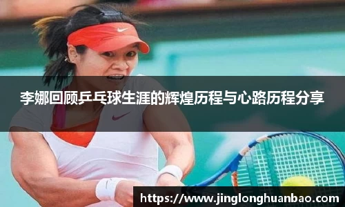 李娜回顾乒乓球生涯的辉煌历程与心路历程分享