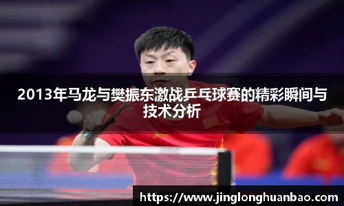 2013年马龙与樊振东激战乒乓球赛的精彩瞬间与技术分析
