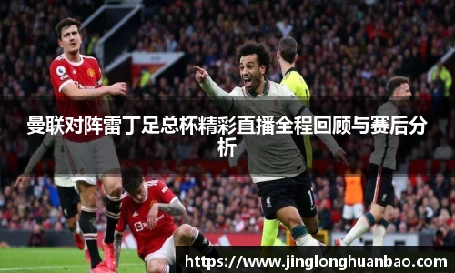 曼联对阵雷丁足总杯精彩直播全程回顾与赛后分析