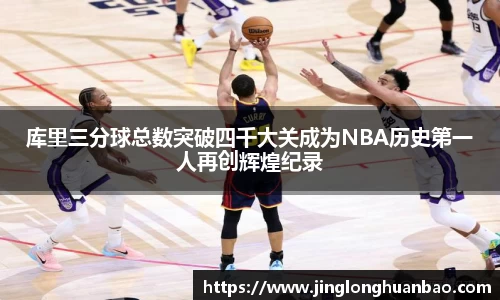 库里三分球总数突破四千大关成为NBA历史第一人再创辉煌纪录